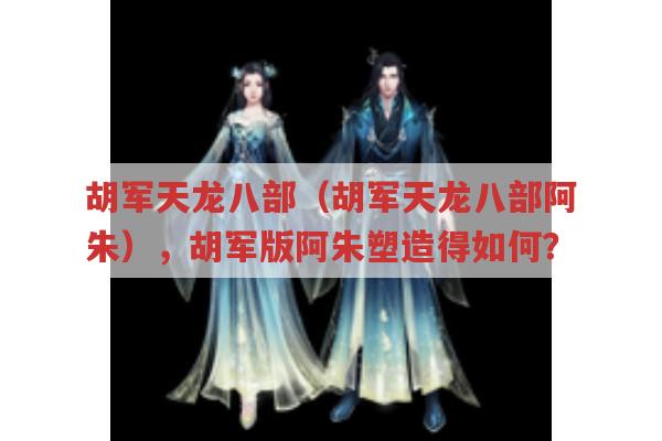 胡军天龙八部（胡军天龙八部阿朱）,胡军版阿朱塑造成功吗?