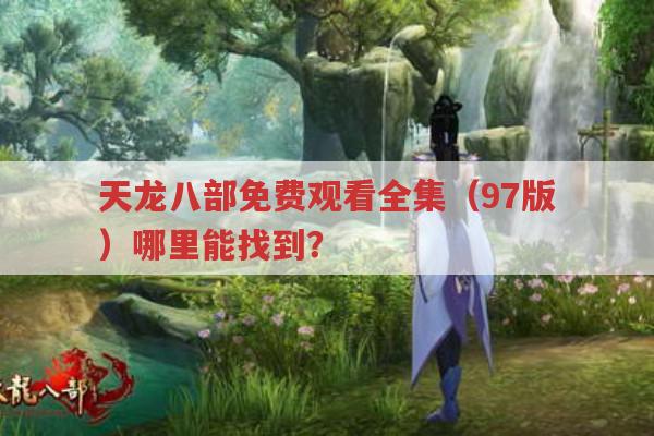天龙八部97版免费观看全集?哪里能找到合法资源?