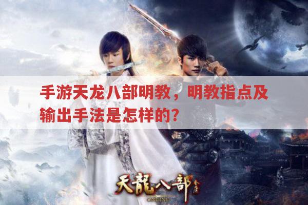 手游天龙八部明教,明教指点及输出手法你真的懂吗?