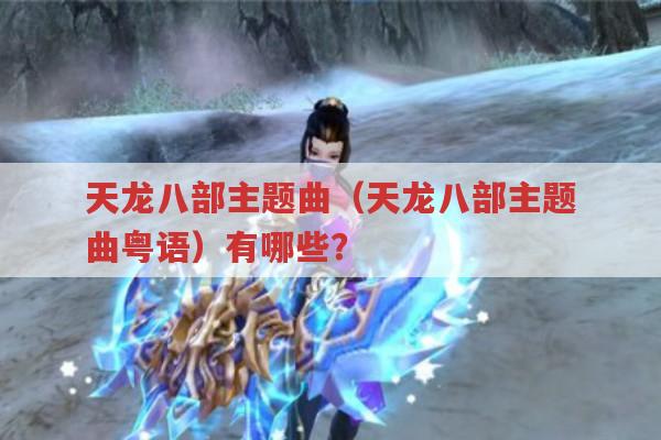 天龙八部主题曲（天龙八部主题曲粤语）都有啥?