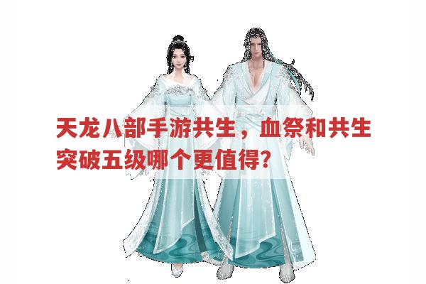 天龙八部手游,共生、血祭和共生突破五级,哪个更值得?