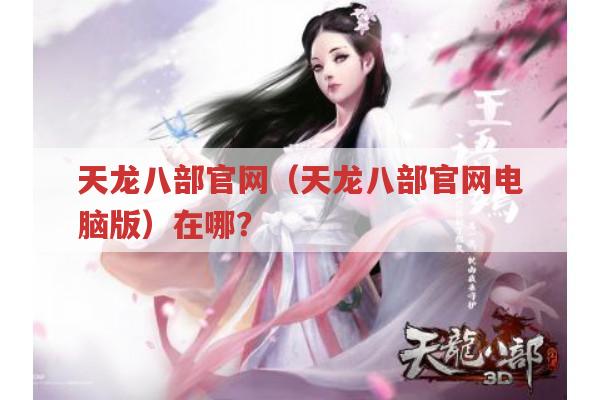 天龙八部官网（天龙八部官网电脑版）在哪?找不到好捉急😫
