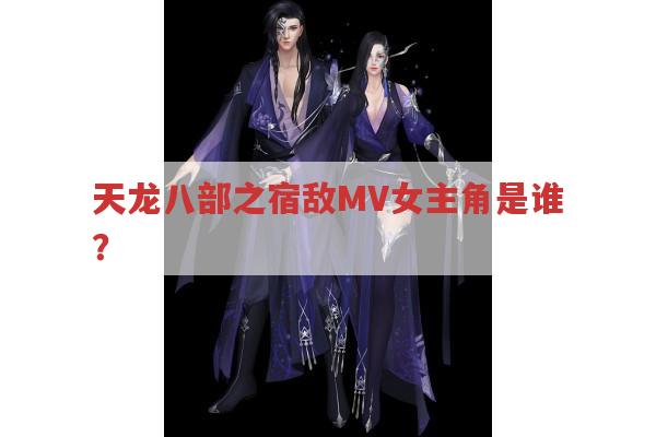 天龙八部之宿敌MV女主角是谁?你知道吗?