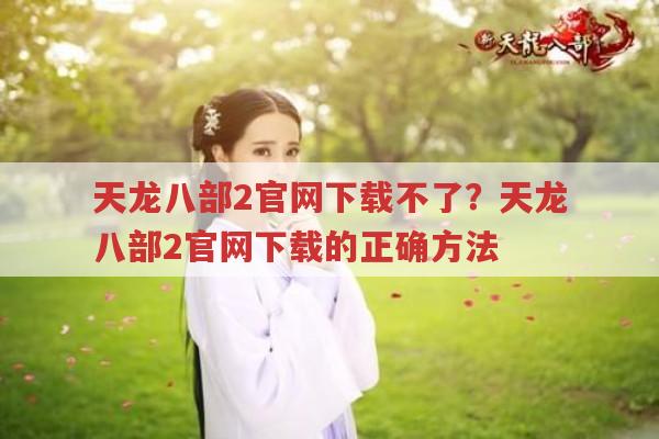 天龙八部2官网下载不了?教你正确的官网下载方法